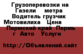 Грузоперевозки на Газели (3 метра) Водитель грузчик. Мотовилиха › Цена ­ 250 - Пермский край, Пермь г. Авто » Услуги   